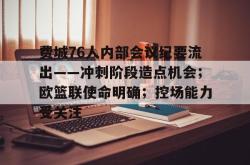 爱游戏网址 -包含费城76人内部会议纪要流出——冲刺阶段造点机会；欧篮联使命明确；控场能力受关注的词条
